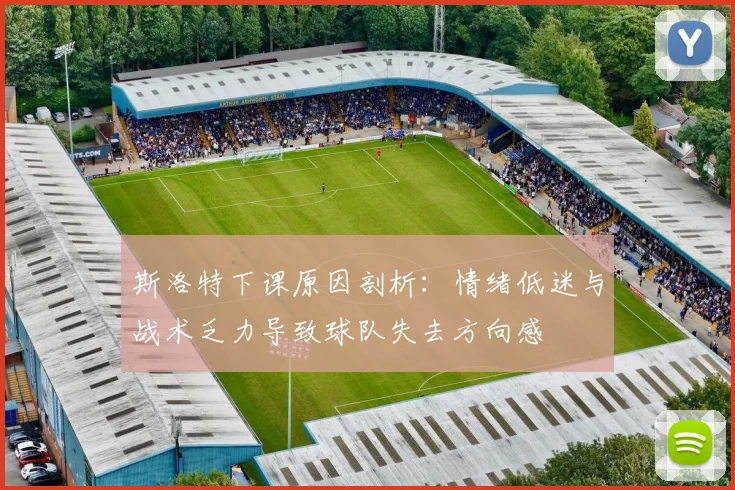 斯洛特下课原因剖析：情绪低迷与战术乏力导致球队失去方向感