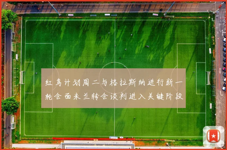 红鸟计划周二与格拉斯纳进行新一轮会面米兰转会谈判进入关键阶段