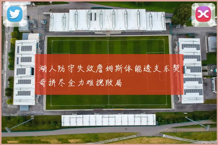 湖人防守失效詹姆斯体能透支东契奇拼尽全力难挽败局