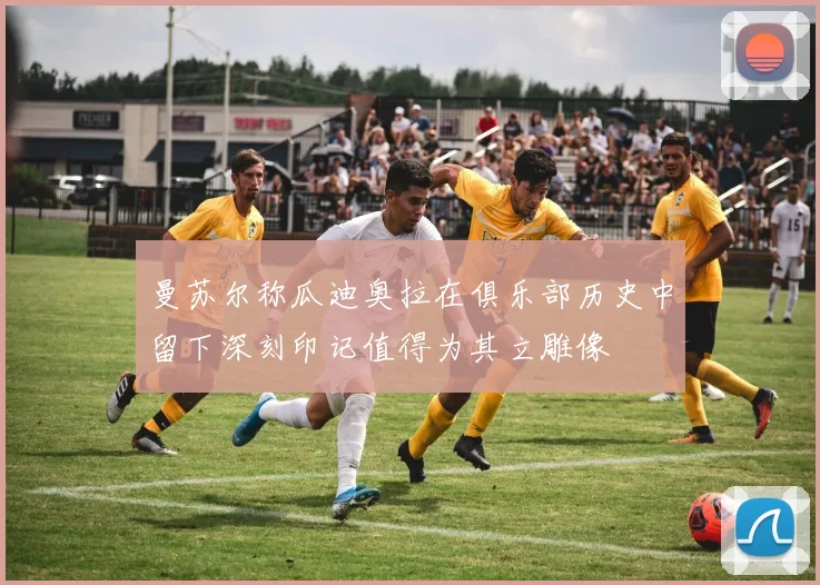 曼苏尔称瓜迪奥拉在俱乐部历史中留下深刻印记值得为其立雕像