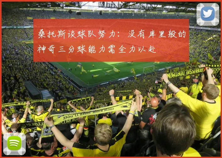 桑托斯谈球队努力：没有库里般的神奇三分球能力需全力以赴