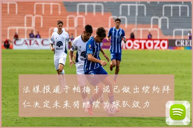 法媒报道于帕梅卡诺已做出续约拜仁决定未来将继续为球队效力