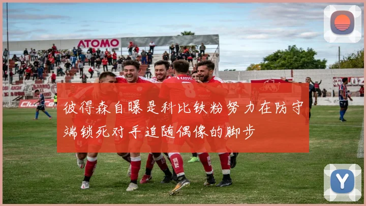 彼得森自曝是科比铁粉努力在防守端锁死对手追随偶像的脚步