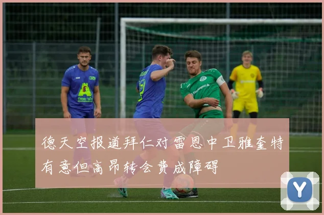 德天空报道拜仁对雷恩中卫雅奎特有意但高昂转会费成障碍