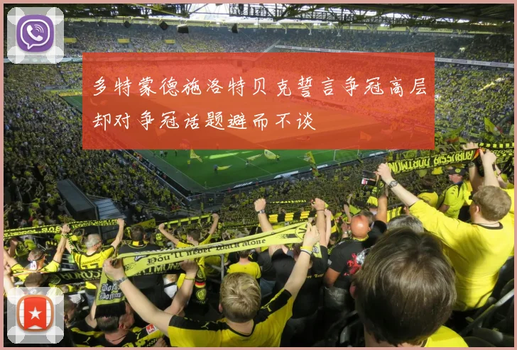 多特蒙德施洛特贝克誓言争冠高层却对争冠话题避而不谈