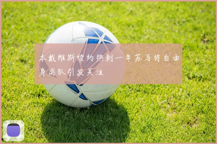本戴维斯续约热刺一年苏马将自由身离队引发关注