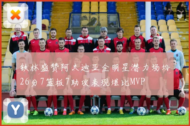 铁林盛赞阿夫迪亚全明星潜力场均26分7篮板7助攻表现堪比MVP
