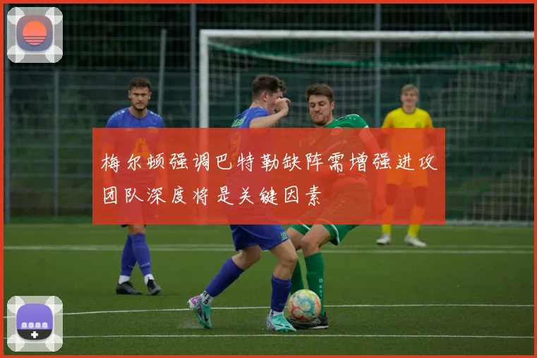 梅尔顿强调巴特勒缺阵需增强进攻团队深度将是关键因素
