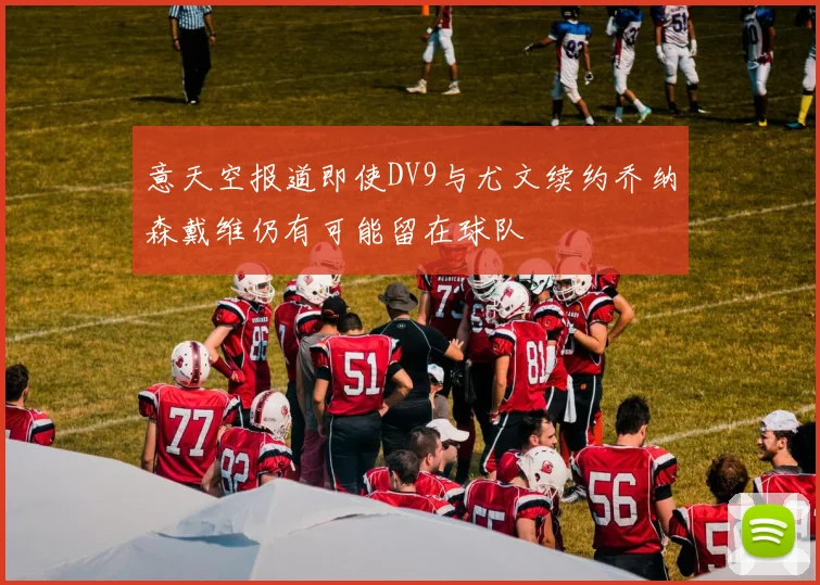意天空报道即使DV9与尤文续约乔纳森戴维仍有可能留在球队